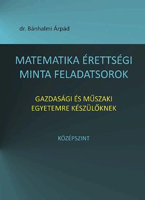 Matematika érettségi minta feladatsorok gazdasági és műszaki egyetemre készülőknek. Középszint